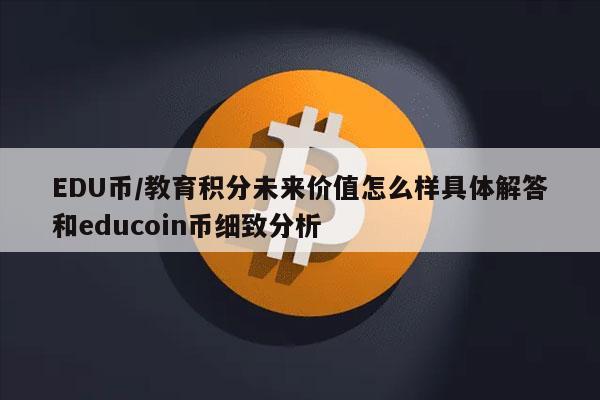 edu币/教育积分未来价值怎么样具体解答和educoin币细致分析 帮企客