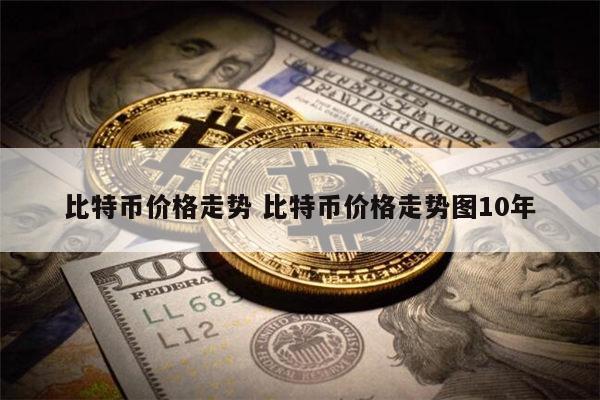 比特币价格走势 比特币价格走势图10年 第1张